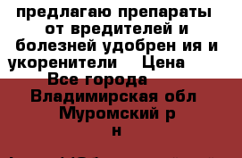 предлагаю препараты  от вредителей и болезней,удобрен6ия и укоренители. › Цена ­ 300 - Все города  »    . Владимирская обл.,Муромский р-н